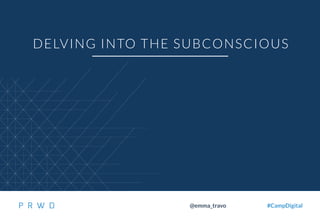 19
@emma_travo #CampDigital
DELVING INTO THE SUBCONSCIOUS
 