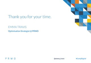 50
@emma_travo #CampDigital
Thank you for your time.
EMMA TRAVIS
Optimisation Strategist @ PRWD
 