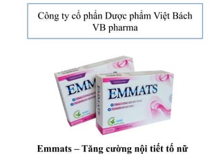Công ty cổ phẩn Dược phẩm Việt Bách
VB pharma
Emmats – Tăng cường nội tiết tố nữ
 