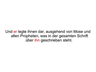 Und er legte ihnen dar, ausgehend von Mose und
  allen Propheten, was in der gesamten Schrift
            über ihn geschrieben steht.
 