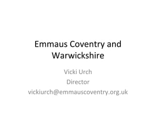 Emmaus Coventry and
Warwickshire
Vicki Urch
Director
vickiurch@emmauscoventry.org.uk

 