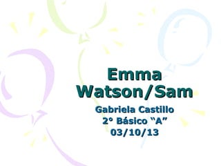 EmmaEmma
Watson/SamWatson/Sam
Gabriela CastilloGabriela Castillo
2° Básico “A”2° Básico “A”
03/10/1303/10/13
 