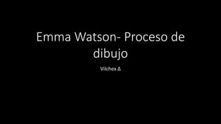 Emma Watson- Proceso de
dibujo
Vilchex Δ
 