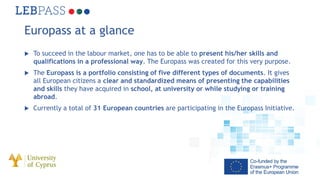 Europass at a glance
 To succeed in the labour market, one has to be able to present his/her skills and
qualifications in...