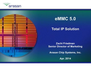 Copyright © 2014, Arasan Chip Systems, Inc.Slide 1
eMMC 5.0
Total IP Solution
Zachi Friedman
Senior Director of Marketing
Arasan Chip Systems, Inc.
Apr. 2014
 