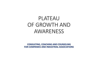 PLATEAU
OF GROWTH AND
AWARENESS
CONSULTING, COACHING AND COUNSELING
FOR COMPANIES AND INDUSTRIAL ASSOCIATIONS
 