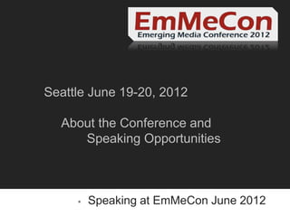 Seattle June 19-20, 2012

  About the Conference and
     Speaking Opportunities



        Speaking at EmMeCon June 2012
 
