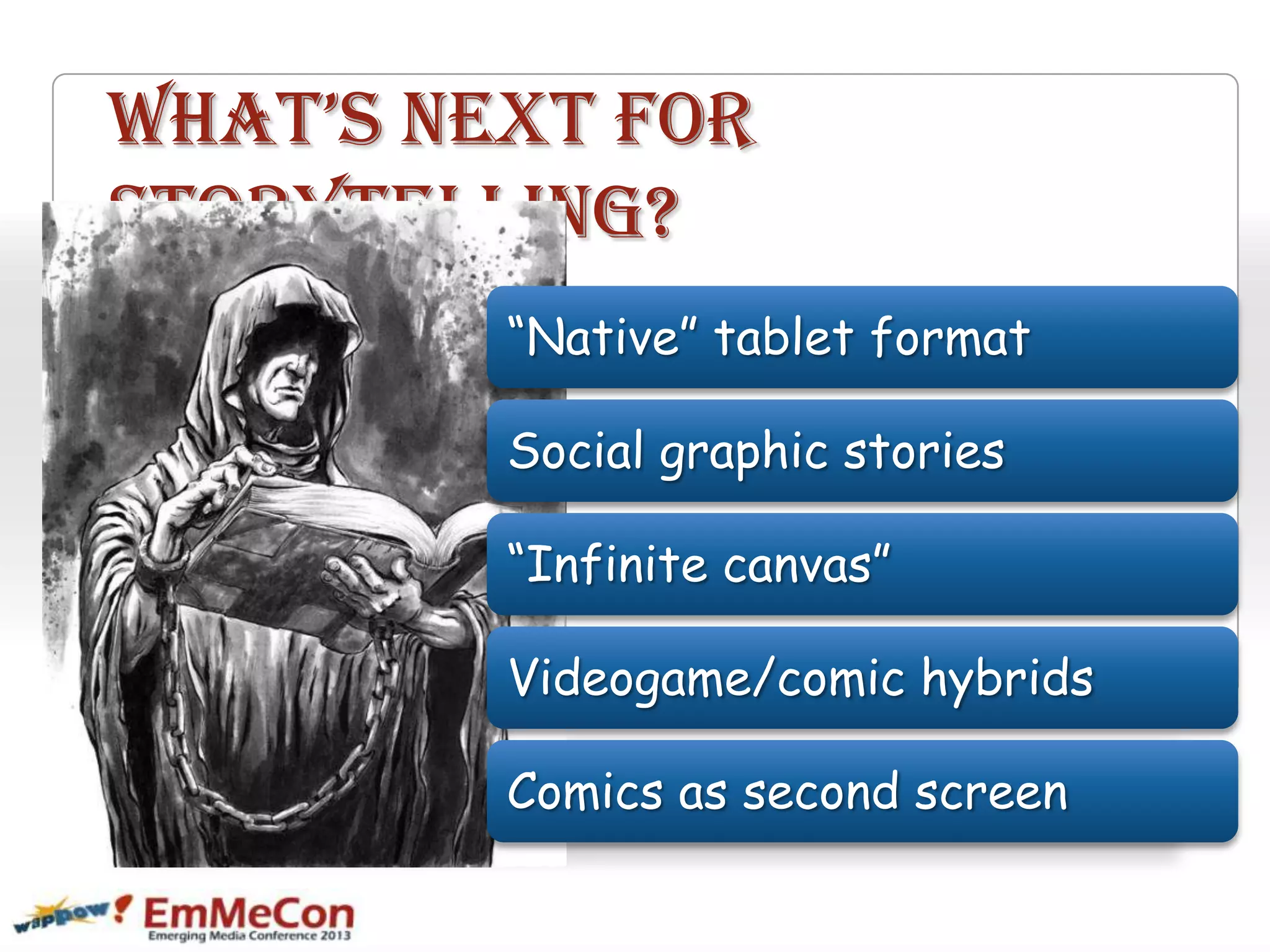 what’s next for
Storytelling?
“Native” tablet format
Social graphic stories
“Infinite canvas”
Videogame/comic hybrids
Comics as second screen
 