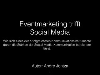 Eventmarketing trifft
Social Media
Wie sich eines der erfolgreichsten Kommunikationsinstrumente
durch die Stärken der Social Media-Kommunikation bereichern
lässt.
!1
Autor: Andre Jontza
 