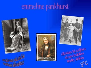 emmeline pankhurst cRistina bLazQuez eLena baRRos tauRy abReu 3ºC anDrea aLonSo neRea álvaRez 