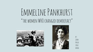 EmmelinePankhurst
“thewomenWHOchangeddemocracy”
by:
joan
paula
sergi
anna
 