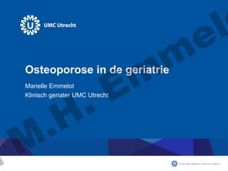 m
m
E
.

Osteoporose in de geriatrie
Marielle Emmelot
Klinisch geriater UMC Utrecht

H
.
M
.

l
e

 