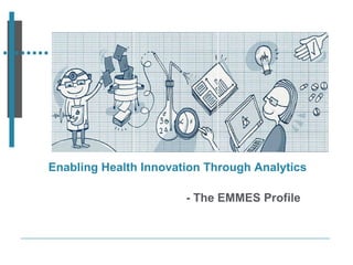 Enabling Health Innovation Through Analytics - The EMMES Profile Insert the banner image here 