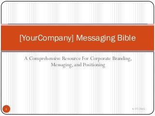 A Comprehensive Resource For Corporate Branding,
Messaging, and Positioning
4/27/20151
[YourCompany] Messaging Bible
 
