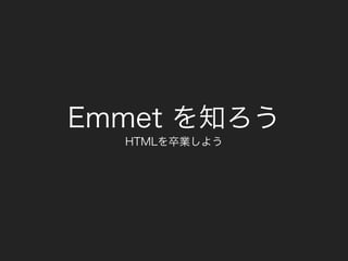 Emmet 入門
HTMLを卒業しよう( 1部 )
 