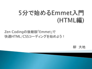 Zen Codingの後継版「Emmet」で
快適HTML/CSSコーディングを始めよう！
柳 大地
 