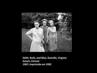 Edith, Ruth, and Mae, Danville, Virginia
Gowin, Emmet
1967; imprimida em 1992

 