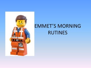 EMMET’S MORNING
RUTINES
 