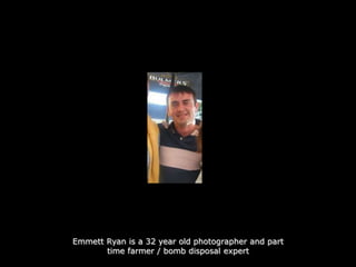 EmmettRyan is a 32 yearoldphotographer and part time farmer / bombdisposal expert