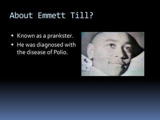 About Emmett Till?

 Known as a prankster.
 He was diagnosed with
  the disease of Polio.
 
