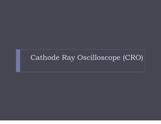 Cathode Ray Oscilloscope (CRO)
 