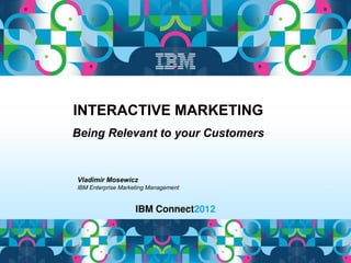 INTERACTIVE MARKETING
Being Relevant to your Customers


Vladimir Mosewicz
IBM Enterprise Marketing Management
 