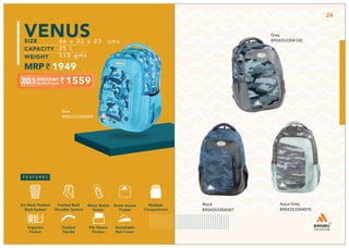 BACKPACK 2023
1559
46 x 33 x 23 cms
35 L
510 gms
1949
VENUS
Aqua Grey
8904353304070
Black
8904353304087
Grey
8904353304100
Blue
8904353304094
Multiple
Compartment
Quick Access
Pocket
Padded Back
Shoulder System
Water Bottle
Holder
Air Mesh Padded
Back System
Organize
Pocket
Padded
Handle
File Sleeve
Portion
Detachable
Rain Cover
24
 