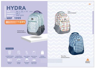 1599
46 x 33 x 25 cms
38 L
540 gms
1999
HYDRA
Orchid Purple
8904353304476
Navy Blue
8904353304452
Grey
8904353304469
Multiple
Compartment
Quick Access
Pocket
Padded Back
Shoulder System
Water Bottle
Holder
Air Mesh Padded
Back System
Organize
Pocket
Padded
Handle
File Sleeve
Portion
Detachable
Rain Cover
25
 
