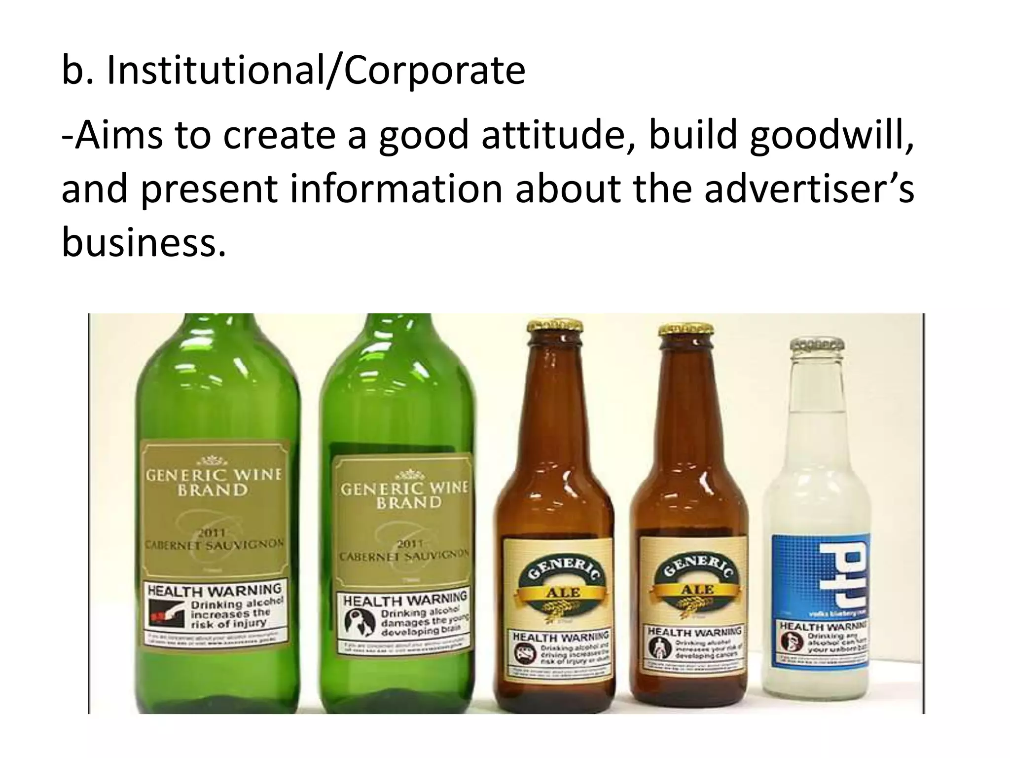 b. Institutional/Corporate
-Aims to create a good attitude, build goodwill,
and present information about the advertiser’s
business.
 