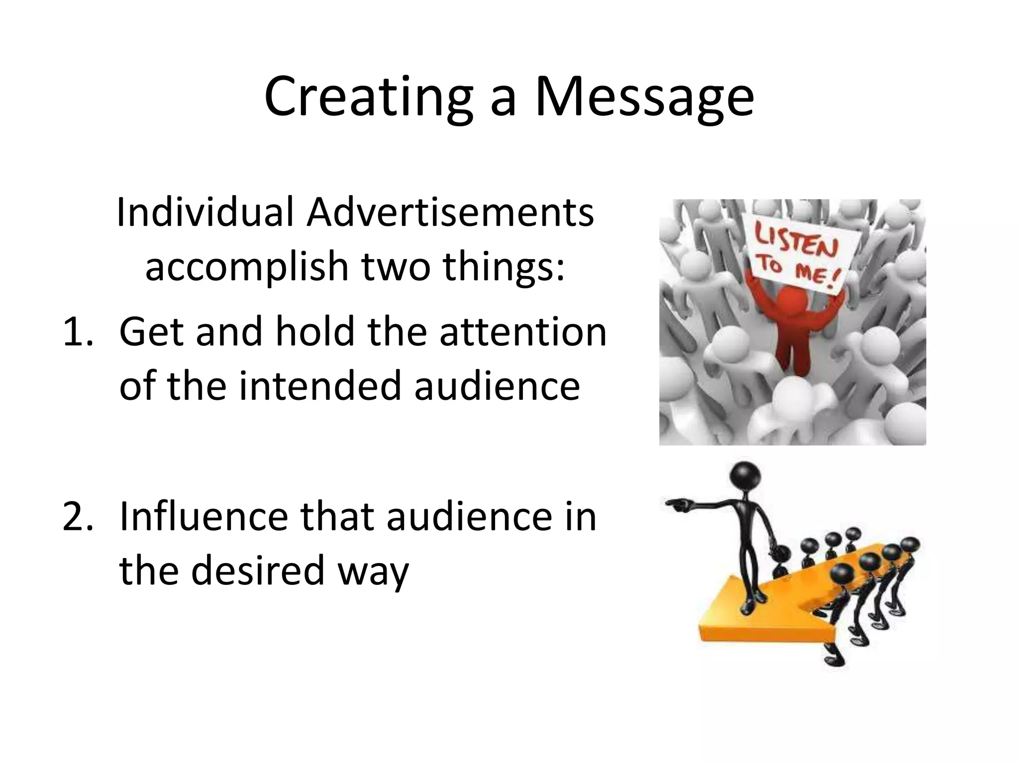 Creating a Message
   Individual Advertisements
     accomplish two things:
1. Get and hold the attention
   of the intended audience

2. Influence that audience in
   the desired way
 