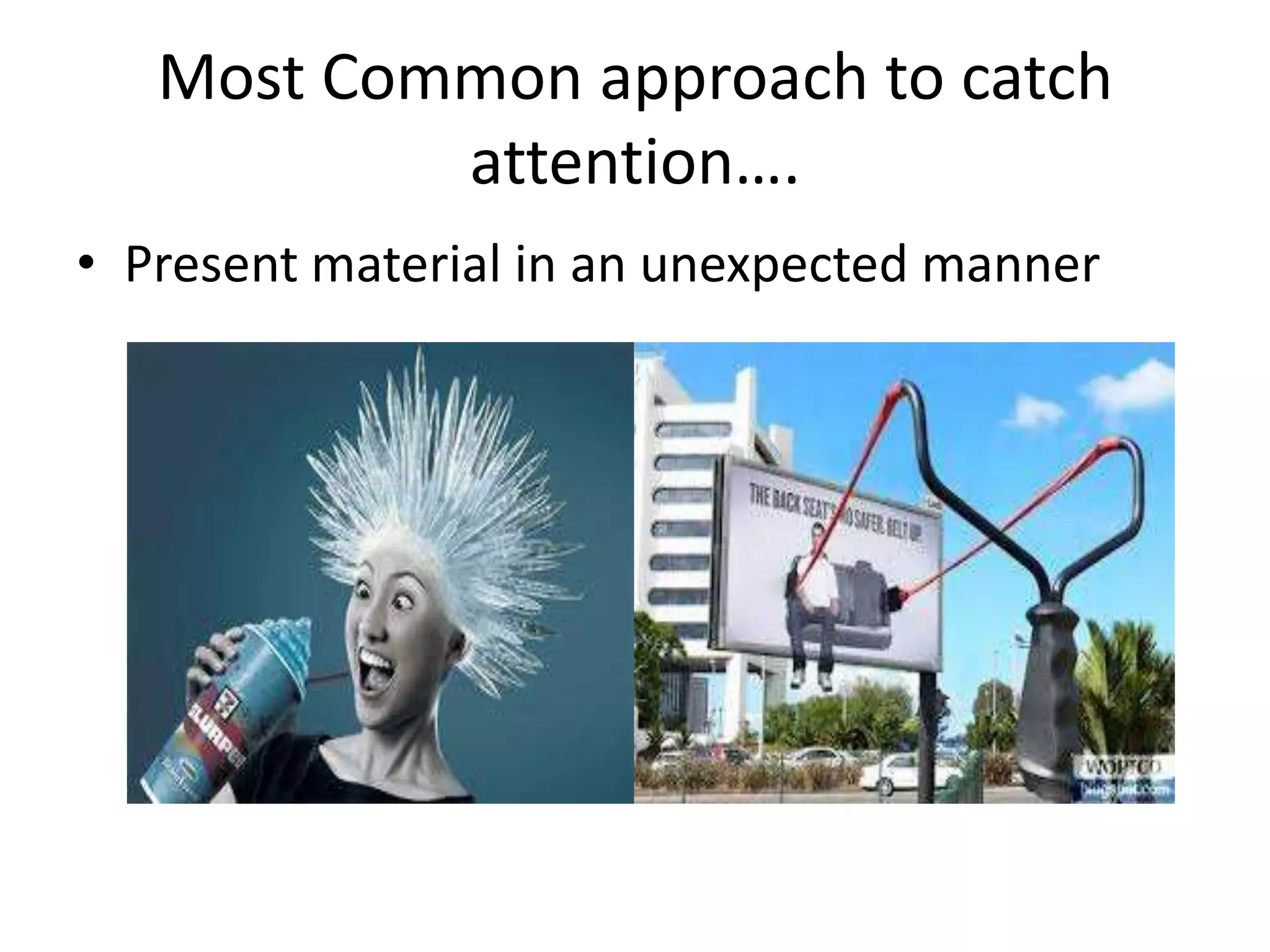 Most Common approach to catch
           attention….
• Present material in an unexpected manner
 