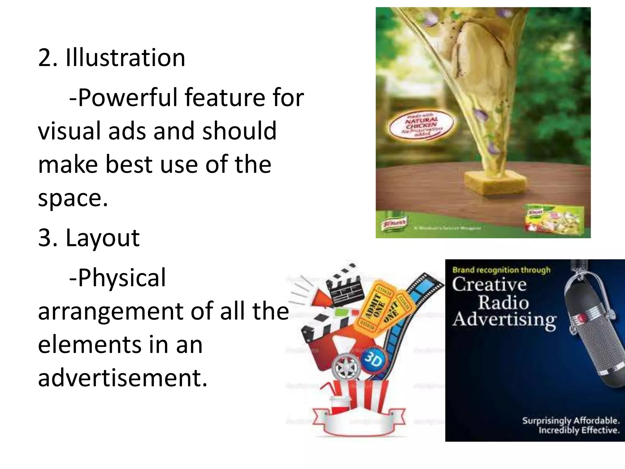 2. Illustration
    -Powerful feature for
visual ads and should
make best use of the
space.
3. Layout
    -Physical
arrangement of all the
elements in an
advertisement.
 