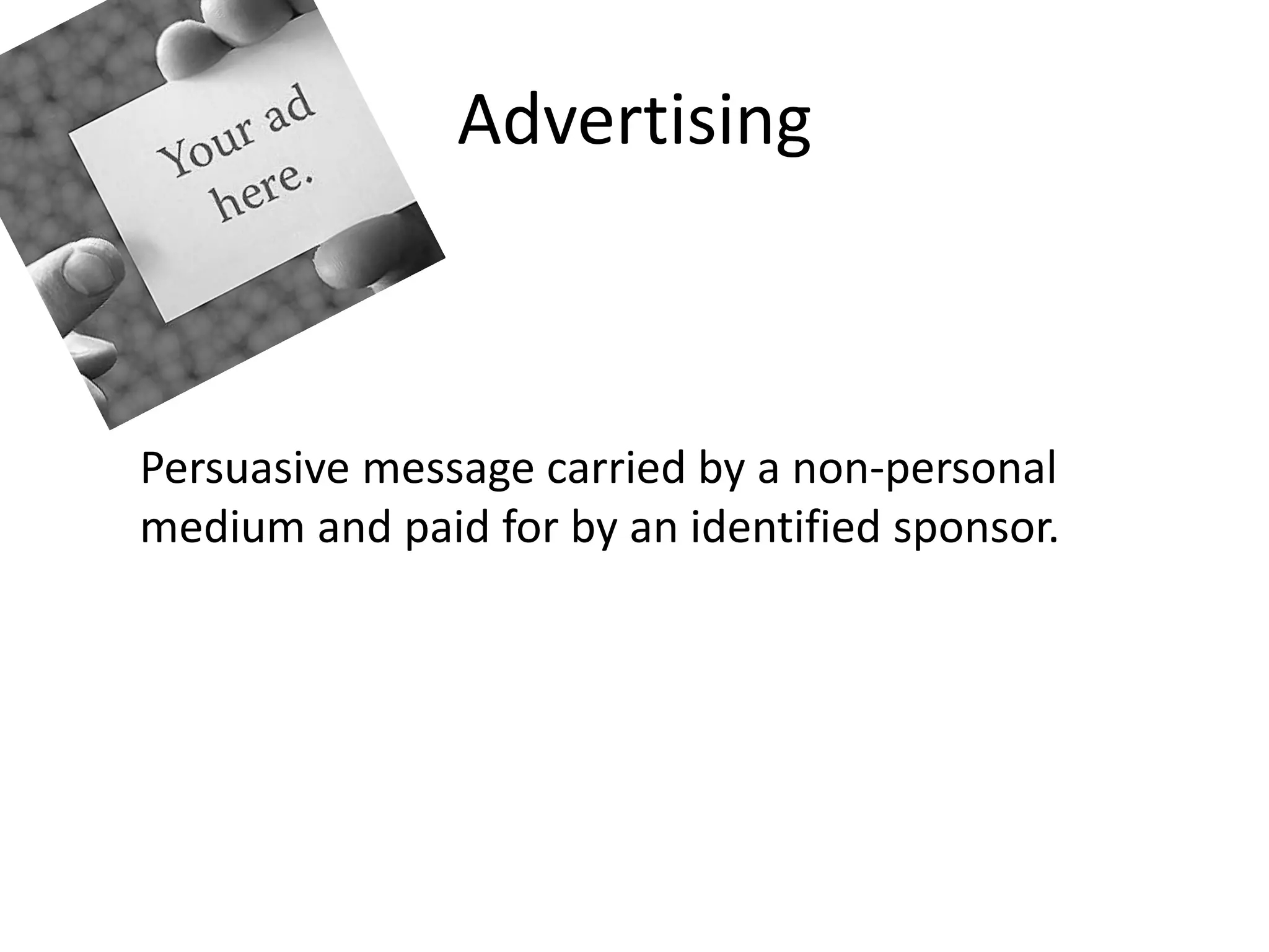 Advertising



Persuasive message carried by a non-personal
medium and paid for by an identified sponsor.
 