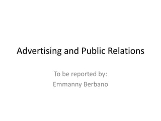 Advertising and Public Relations

         To be reported by:
         Emmanny Berbano
 