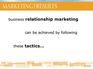 business  relationship marketing   can be achieved by following  these  tactics…     