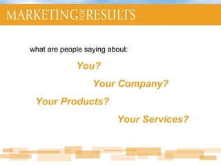 what are people saying about: You? Your Company? Your Products? Your Services? 