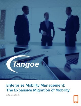 Enterprise Mobility Management: The Expansive Migration of Mobility
Enterprise Mobility Management:
The Expansive Migration of Mobility
A Tangoe e-Book
 