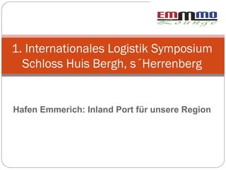1. Internationales Logistik Symposium
  Schloss Huis Bergh, s´Herrenberg


Hafen Emmerich: Inland Port für unsere Region
 