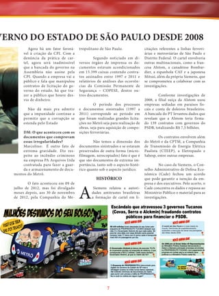 VERNO DO ESTADO DE SÃO PAULO DESDE 2008
Agora há um fator favorável à criação da CPI. Com a
denúncia da prática de cartel, agora será inadmissível
que a bancada do governo na
Assembleia não assine pela
CPI. Quando a empresa vai a
público e fala que manipulou
contratos de licitação do governo do estado, há que trazer a público que houve desvio de dinheiro.
Não dá mais pra admitir
que a impunidade continue a
permitir que a corrupção se
estenda pelo Estado
DM: O que aconteceu com os
documentos que comprovam
essas irregularidades?
Marcolino: É outro fato de
extrema gravidade. Diz respeito ao incêndio criminoso
na empresa PA Arquivos Ltda
contratada para fazer a guarda e armazenamento de documentos do Metrô.
O fato aconteceu em 09 de
julho de 2012, mas foi divulgado
meses depois, aos 30 de novembro
de 2012, pela Companhia do Me-

tropolitano de São Paulo.
Segundo noticiado em diversos órgãos de imprensa os documentos estavam acondicionados
em 15.399 caixas contendo contratos assinados entre 1997 e 2011 e
relatórios de análises das ocorrências da Comissão Permanente de
Segurança – COPESE, dentre outros documentos.
O período dos processos
e documentos sinistrados (1997 a
2011) corresponde ao período em
que foram realizadas grandes licitações no Metrô seja para realização de
obras, seja para aquisição de composições ferroviárias.
Não temos a dimensão dos
documentos sinistrados e se estavam
preservados de outra forma (microfilmagem, xerocopiados) fato é que é
que são documentos de extrema importância, tanto sob o aspecto histórico quanto sob o aspecto jurídico.

A

HISTÓRICO
Siemens relatou a autoridades antitrustes brasileiras
a formação de cartel em li-

7

citações referentes a linhas ferroviárias e metroviárias de São Paulo e
Distrito Federal. O cartel envolveria
outras multinacionais, como a francesa Alstom, a canadense Bombardier, a espanhola CAF e a japonesa
Mitsui, além da própria Siemens, que
se comprometeu a colaborar com as
investigações.
Conforme investigações de
2008, a filial suíça da Alstom usou
empresas sediadas em paraísos fiscais e conta de doleiros brasileiros.
A bancada do PT levantou dados que
revelam que a Alstom teria firmado 139 contratos com governos do
PSDB, totalizando R$ 7,5 bilhões.
Os contratos envolvem além
do Metrô e da CPTM, a Companhia
de Transmissão de Energia Elétrica
Paulista (CTEEP), a Eletropaulo e
Sabesp, entre outras empresas.
No caso da Siemens, o Conselho Administrativo de Defesa Econômica (Cade) fechou um acordo
que pode garantir a isenção da empresa e dos executivos. Pelo acerto, o
Cade concentra os dados e repassa ao
Ministério Público o material para as
investigações.

 