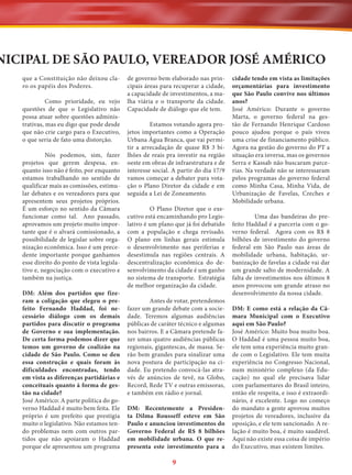NICIPAL DE SÃO PAULO, VEREADOR JOSÉ AMÉRICO
que a Constituição não deixou claro os papéis dos Poderes.
Como prioridade, eu vejo
questões de que o Legislativo não
possa atuar sobre questões administrativas, mas eu digo que pode desde
que não crie cargo para o Executivo,
o que seria de fato uma distorção.
Nós podemos, sim, fazer
projetos que gerem despesa, enquanto isso não é feito, por enquanto
estamos trabalhando no sentido de
qualificar mais as comissões, estimular debates e os vereadores para que
apresentem seus projetos próprios.
É um esforço no sentido da Câmara
funcionar como tal. Ano passado,
aprovamos um projeto muito importante que é o alvará comissionado, a
possibilidade de legislar sobre organização econômica. Isso é um precedente importante porque ganhamos
esse direito do ponto de vista legislativo e, negociação com o executivo e
também na justiça.
DM: Além dos partidos que fizeram a coligação que elegeu o prefeito Fernando Haddad, foi necessário diálogo com os demais
partidos para discutir o programa
de Governo e sua implementação.
De certa forma podemos dizer que
temos um governo de coalizão na
cidade de São Paulo. Como se deu
essa construção e quais foram às
dificuldades encontradas, tendo
em vista as diferenças partidárias e
conceituais quanto à forma de gestão na cidade?
José Américo: A parte política do governo Haddad é muito bem feita. Ele
próprio é um prefeito que prestigia
muito o legislativo. Não estamos tendo problemas nem com outros partidos que não apoiaram o Haddad
porque ele apresentou um programa

de governo bem elaborado nas principais áreas para recuperar a cidade,
a capacidade de investimentos, a malha viária e o transporte da cidade.
Capacidade de diálogo que ele tem.
Estamos votando agora projetos importantes como a Operação
Urbana Água Branca, que vai permitir a arrecadação de quase R$ 3 bilhões de reais pra investir na região
oeste em obras de infraestrutura e de
interesse social. A partir do dia 17/9
vamos começar a debater para votação o Plano Diretor da cidade e em
seguida a Lei de Zoneamento.
O Plano Diretor que o executivo está encaminhando pro Legislativo é um plano que já foi debatido
com a população e chega revisado.
O plano em linhas gerais estimula
o desenvolvimento nas periferias e
desestimula nas regiões centrais. A
descentralização econômica do desenvolvimento da cidade é um ganho
no sistema de transporte. Estratégia
de melhor organização da cidade.
Antes de votar, pretendemos
fazer um grande debate com a sociedade. Teremos algumas audiências
públicas de caráter técnico e algumas
nos bairros. E a Câmara pretende fazer umas quatro audiências públicas
regionais, gigantescas, de massa. Serão bem grandes para sinalizar uma
nova postura de participação na cidade. Eu pretendo convocá-las através de anúncios de tevê, na Globo,
Record, Rede TV e outras emissoras,
e também em rádio e jornal.
DM: Recentemente a Presidenta Dilma Rousseff esteve em São
Paulo e anunciou investimentos do
Governo Federal de R$ 8 bilhões
em mobilidade urbana. O que representa este investimento para a

9

cidade tendo em vista as limitações
orçamentárias para investimento
que São Paulo convive nos últimos
anos?
José Américo: Durante o governo
Marta, o governo federal na gestão de Fernando Henrique Cardoso
pouco ajudou porque o país viveu
uma crise de financiamento público.
Agora na gestão do governo do PT a
situação era inversa, mas os governos
Serra e Kassab não buscaram parcerias. Na verdade não se interessaram
pelos programas do governo federal
como Minha Casa, Minha Vida, de
Urbanização de Favelas, Creches e
Mobilidade urbana.
Uma das bandeiras do prefeito Haddad é a parceria com o governo federal. Agora com os R$ 8
bilhões de investimento do governo
federal em São Paulo nas áreas de
mobilidade urbana, habitação, urbanização de favelas a cidade vai dar
um grande salto de modernidade. A
falta de investimentos nos últimos 8
anos provocou um grande atraso no
desenvolvimento da nossa cidade.
DM: E como está a relação da Câmara Municipal com o Executivo
aqui em São Paulo?
José Américo: Muito boa muito boa.
O Haddad é uma pessoa muito boa,
ele tem uma experiência muito grande com o Legislativo. Ele tem muita
experiência no Congresso Nacional,
num ministério complexo (da Educação) no qual ele precisava lidar
com parlamentares do Brasil inteiro,
então ele respeita, e isso é extraordinário, é excelente. Logo no começo
do mandato a gente aprovou muitos
projetos de vereadores, inclusive da
oposição, e ele tem sancionado. A relação é muito boa, é muito saudável.
Aqui não existe essa coisa de império
do Executivo, mas existem limites.

 