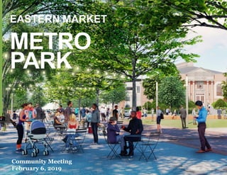 METRO
PARK
EASTERN MARKET
Community Meeting
February 6, 2019
 