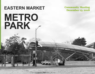 METRO
PARK
EASTERN MARKET Community Meeting
December 13, 2018
 