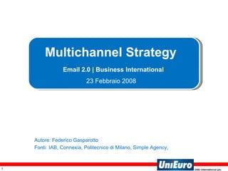 Multichannel Strategy    Email 2.0 | Business International  23 Febbraio 2008   Autore: Federico Gasparotto Fonti:   IAB, Connexia, Politecnico di Milano,  Simple Agency , 