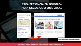 CREA PRESENCIA EN GOOGLE+ 
PARA NEGOCIOS SI ERES LOCAL 
http://www.google.com/intl/es/business/ 
#SEOMOVIL POR @ALEYDA DE ...