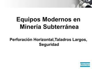 Equipos Modernos en
Minería Subterránea
Perforación Horizontal,Taladros Largos,
Seguridad
 