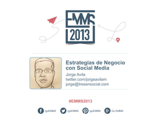 Estrategias de Negocio
con Social Media
Jorge Avila
twitter.com/jorgeavilam
jorge@tresensocial.com

 