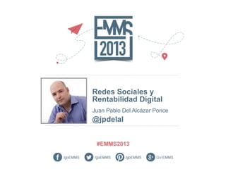 Redes Sociales y
Rentabilidad Digital
Juan Pablo Del Alcázar Ponce
@jpdelal
 