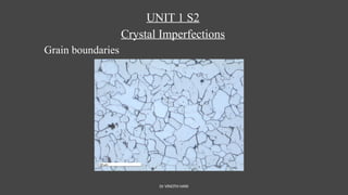 Dr VINOTH HARI
UNIT 1 S2
Crystal Imperfections
Grain boundaries
 