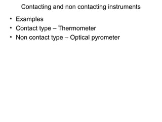 Contacting and non contacting instruments
• Examples
• Contact type – Thermometer
• Non contact type – Optical pyrometer
 