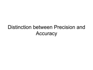 Distinction between Precision and
Accuracy
 